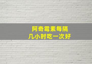 阿奇霉素每隔几小时吃一次好