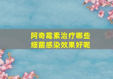 阿奇霉素治疗哪些细菌感染效果好呢