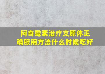 阿奇霉素治疗支原体正确服用方法什么时候吃好