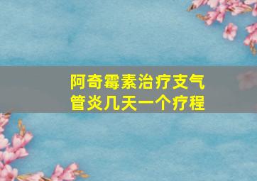 阿奇霉素治疗支气管炎几天一个疗程