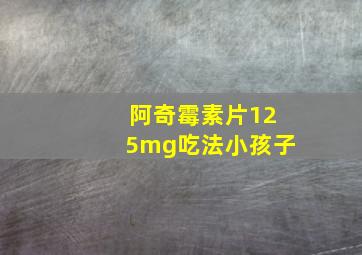 阿奇霉素片125mg吃法小孩子