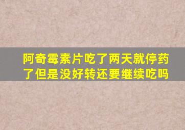 阿奇霉素片吃了两天就停药了但是没好转还要继续吃吗