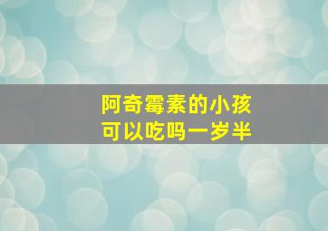 阿奇霉素的小孩可以吃吗一岁半