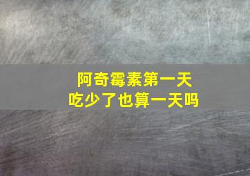 阿奇霉素第一天吃少了也算一天吗