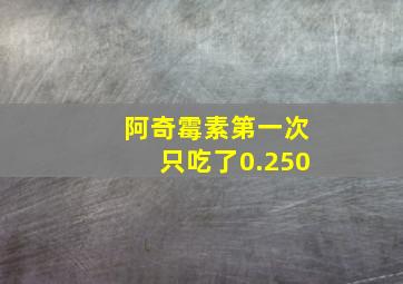 阿奇霉素第一次只吃了0.250