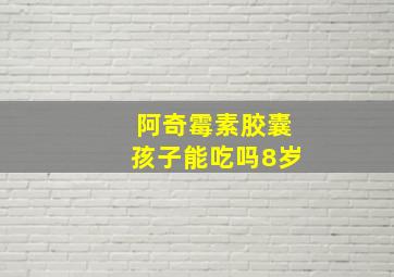 阿奇霉素胶囊孩子能吃吗8岁