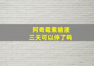 阿奇霉素输液三天可以停了吗