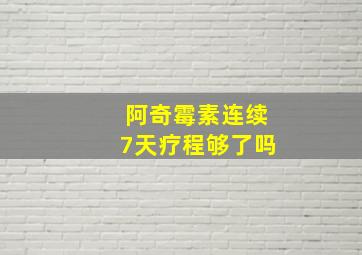 阿奇霉素连续7天疗程够了吗