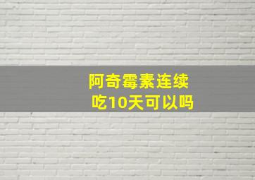 阿奇霉素连续吃10天可以吗