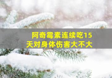 阿奇霉素连续吃15天对身体伤害大不大