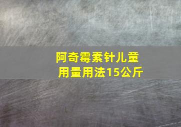 阿奇霉素针儿童用量用法15公斤