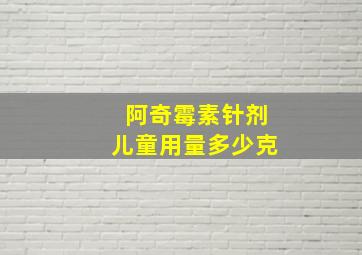 阿奇霉素针剂儿童用量多少克