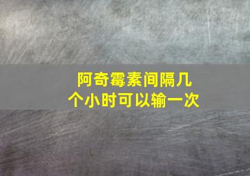 阿奇霉素间隔几个小时可以输一次