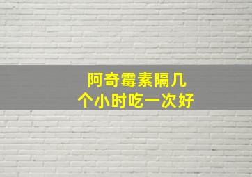 阿奇霉素隔几个小时吃一次好