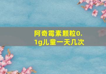 阿奇霉素颗粒0.1g儿童一天几次