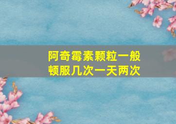 阿奇霉素颗粒一般顿服几次一天两次