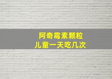 阿奇霉素颗粒儿童一天吃几次