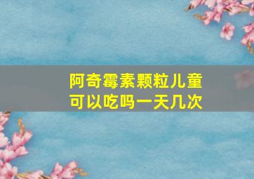 阿奇霉素颗粒儿童可以吃吗一天几次