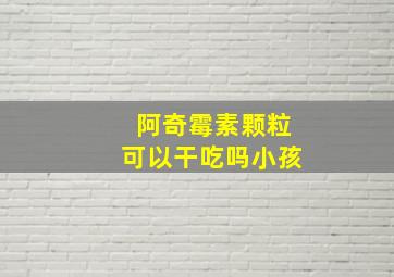 阿奇霉素颗粒可以干吃吗小孩