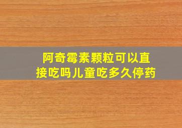 阿奇霉素颗粒可以直接吃吗儿童吃多久停药