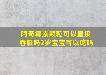 阿奇霉素颗粒可以直接吞服吗2岁宝宝可以吃吗