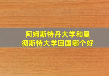 阿姆斯特丹大学和曼彻斯特大学回国哪个好