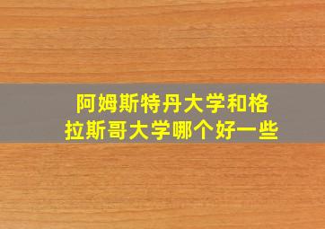 阿姆斯特丹大学和格拉斯哥大学哪个好一些