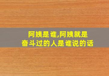 阿姨是谁,阿姨就是奋斗过的人是谁说的话