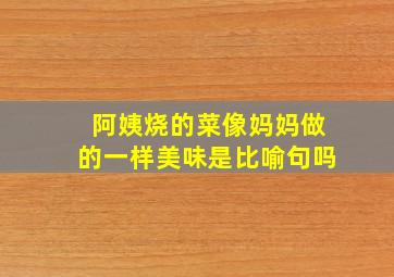 阿姨烧的菜像妈妈做的一样美味是比喻句吗