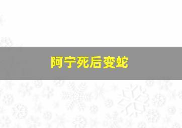 阿宁死后变蛇