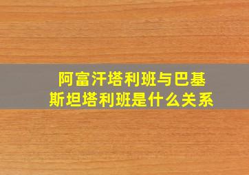 阿富汗塔利班与巴基斯坦塔利班是什么关系