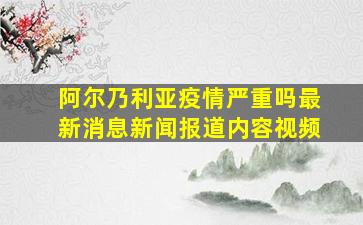 阿尔乃利亚疫情严重吗最新消息新闻报道内容视频