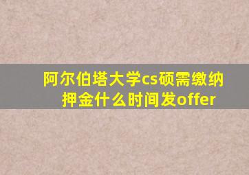 阿尔伯塔大学cs硕需缴纳押金什么时间发offer