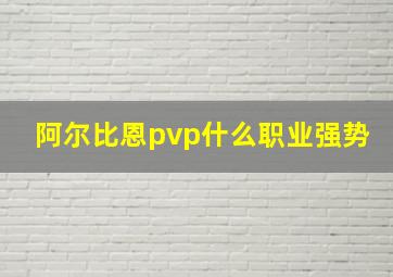 阿尔比恩pvp什么职业强势