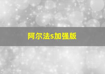 阿尔法s加强版