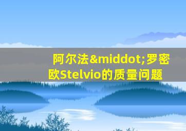 阿尔法·罗密欧Stelvio的质量问题