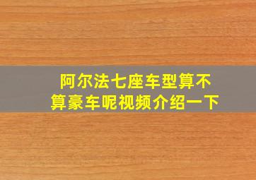 阿尔法七座车型算不算豪车呢视频介绍一下