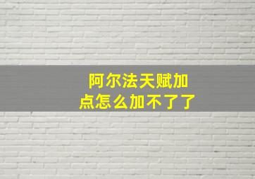 阿尔法天赋加点怎么加不了了