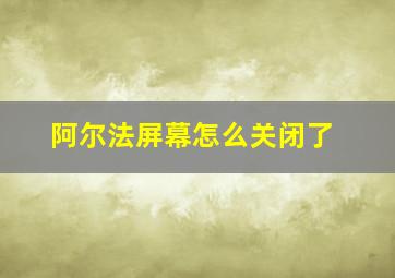 阿尔法屏幕怎么关闭了