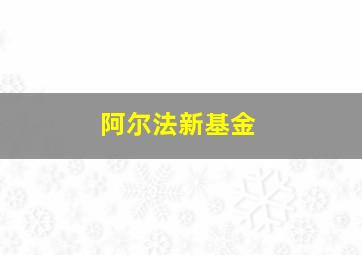 阿尔法新基金