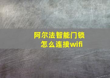 阿尔法智能门锁怎么连接wifi