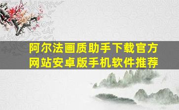 阿尔法画质助手下载官方网站安卓版手机软件推荐