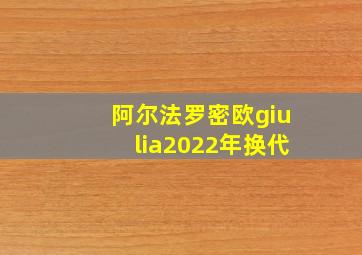 阿尔法罗密欧giulia2022年换代