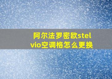 阿尔法罗密欧stelvio空调格怎么更换