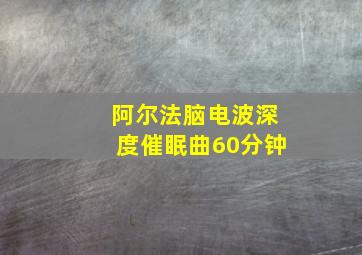 阿尔法脑电波深度催眠曲60分钟