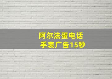 阿尔法蛋电话手表广告15秒