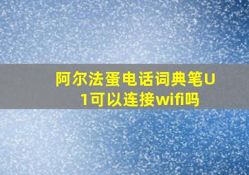 阿尔法蛋电话词典笔U1可以连接wifi吗