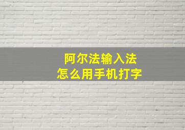 阿尔法输入法怎么用手机打字