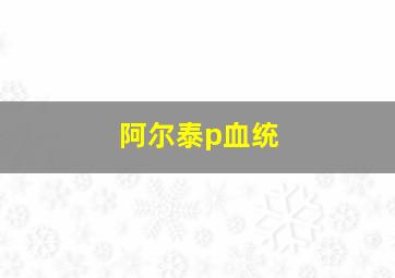 阿尔泰p血统