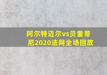 阿尔特迈尔vs贝雷蒂尼2020法网全场回放